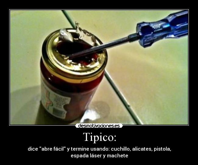 Tipico: - dice abre fácil y termine usando: cuchillo, alicates, pistola, espada láser y machete