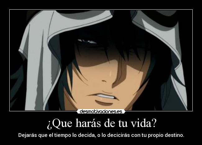 ¿Que harás de tu vida? - Dejarás que el tiempo lo decida, o lo decicirás con tu propio destino.