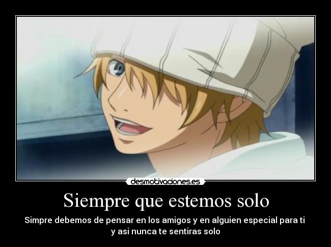 Siempre que estemos solo - Simpre debemos de pensar en los amigos y en alguien especial para ti
y asi nunca te sentiras solo