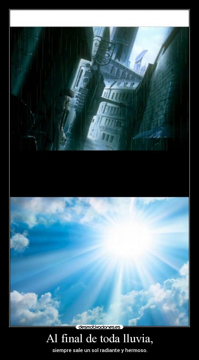 Al final de toda lluvia, - siempre sale un sol radiante y hermoso.