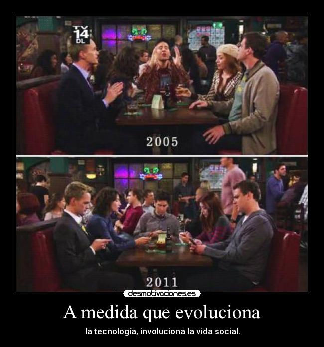 A medida que evoluciona - la tecnología, involuciona la vida social.