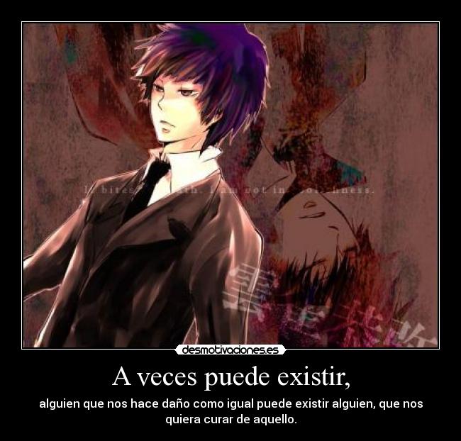 A veces puede existir, - alguien que nos hace daño como igual puede existir alguien, que nos
quiera curar de aquello.