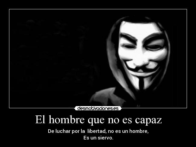 El hombre que no es capaz - De luchar por la  libertad, no es un hombre,
Es un siervo.