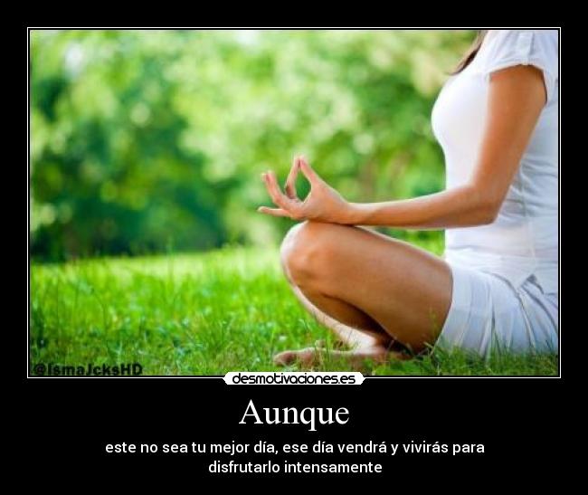 Aunque - este no sea tu mejor día, ese día vendrá y vivirás para disfrutarlo intensamente