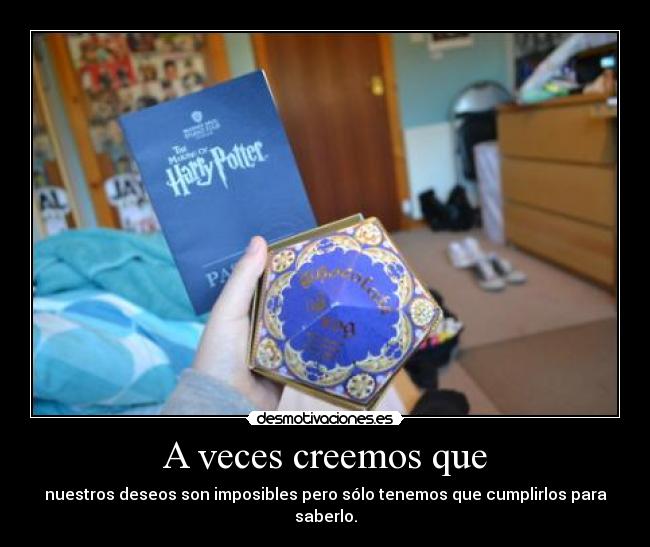 A veces creemos que - nuestros deseos son imposibles pero sólo tenemos que cumplirlos para saberlo.