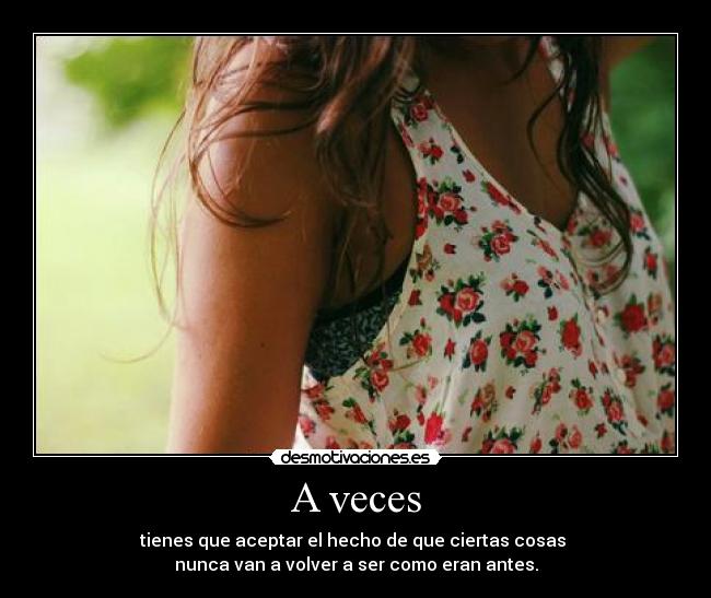 A veces - tienes que aceptar el hecho de que ciertas cosas
nunca van a volver a ser como eran antes.