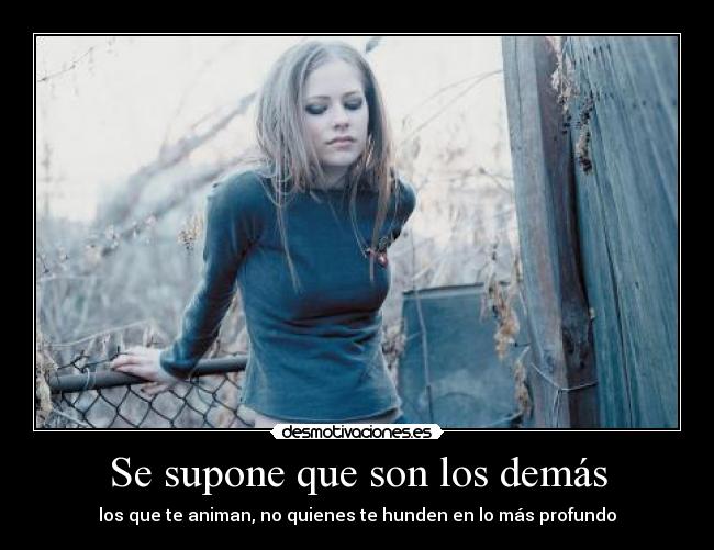 Se supone que son los demás - los que te animan, no quienes te hunden en lo más profundo