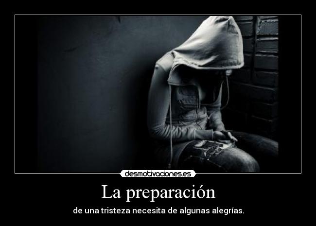 La preparación - de una tristeza necesita de algunas alegrías.
