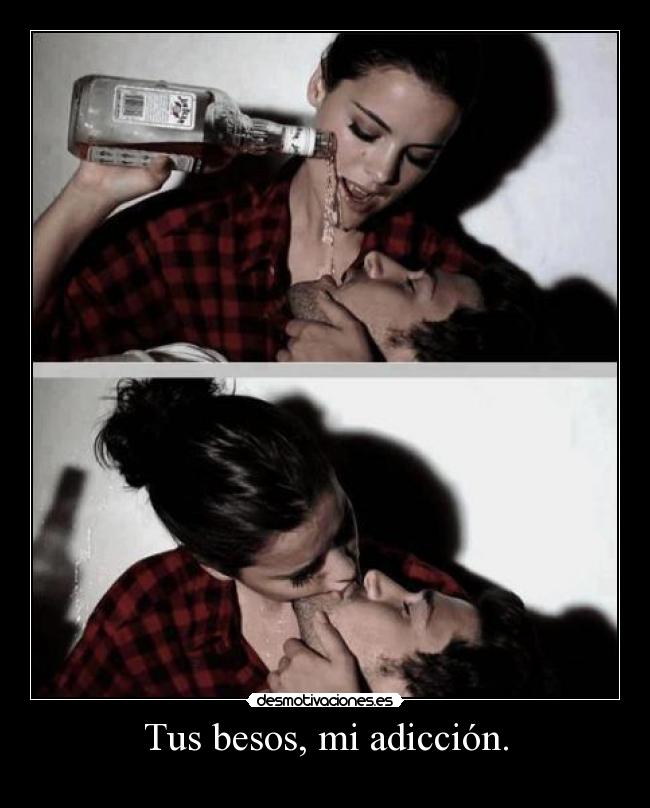 Tus besos, mi adicción. -