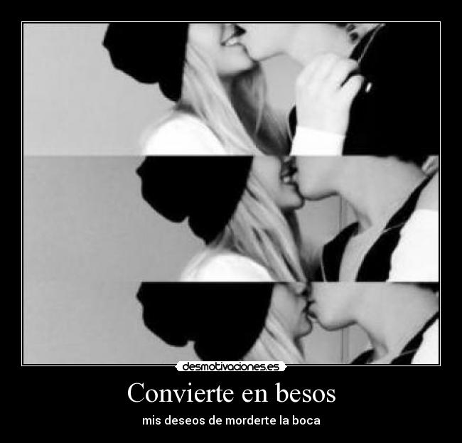 Convierte en besos - mis deseos de morderte la boca