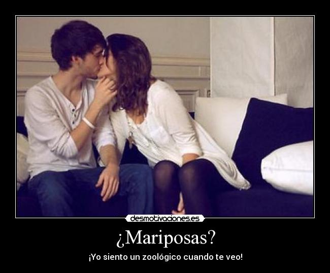 ¿Mariposas? - ¡Yo siento un zoológico cuando te veo!