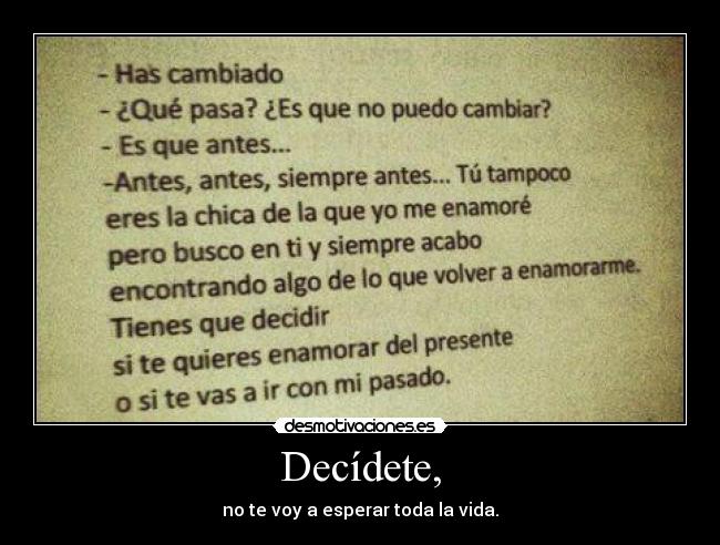 Decídete, - no te voy a esperar toda la vida.