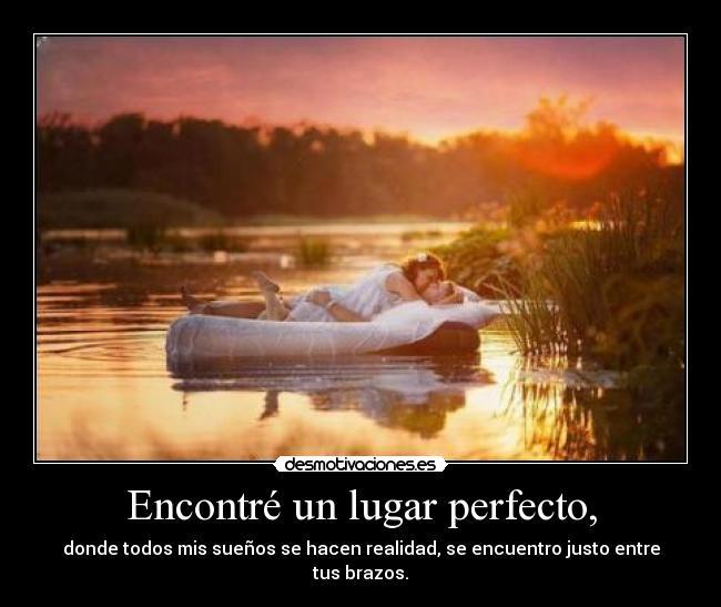 Encontré un lugar perfecto, - donde todos mis sueños se hacen realidad, se encuentro justo entre tus brazos.