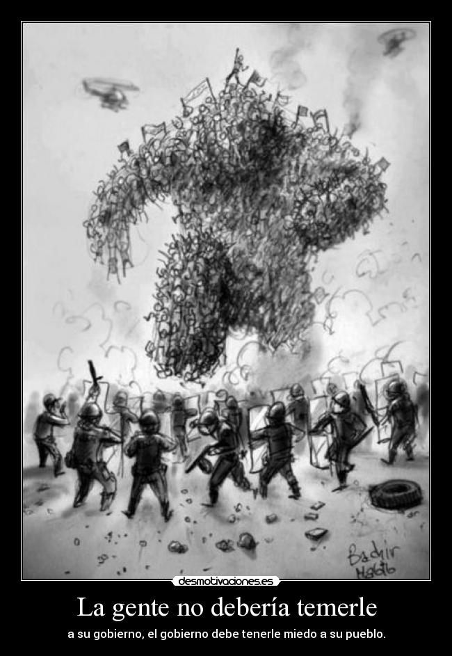 La gente no debería temerle - a su gobierno, el gobierno debe tenerle miedo a su pueblo.