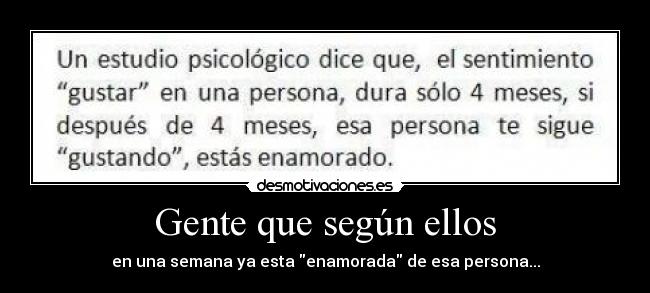 Gente que según ellos - en una semana ya esta enamorada de esa persona...