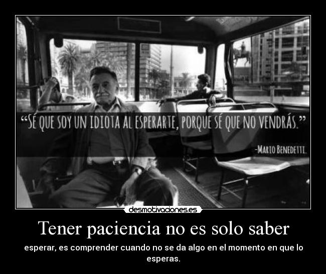 Tener paciencia no es solo saber - esperar, es comprender cuando no se da algo en el momento en que lo esperas.