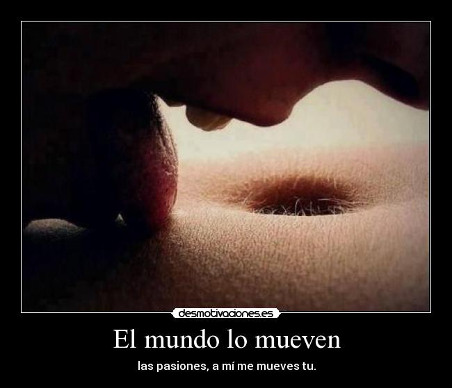 El mundo lo mueven - las pasiones, a mí me mueves tu.