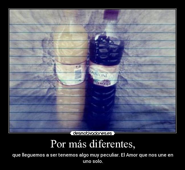 Por más diferentes, - que lleguemos a ser tenemos algo muy peculiar. El Amor que nos une en uno solo.