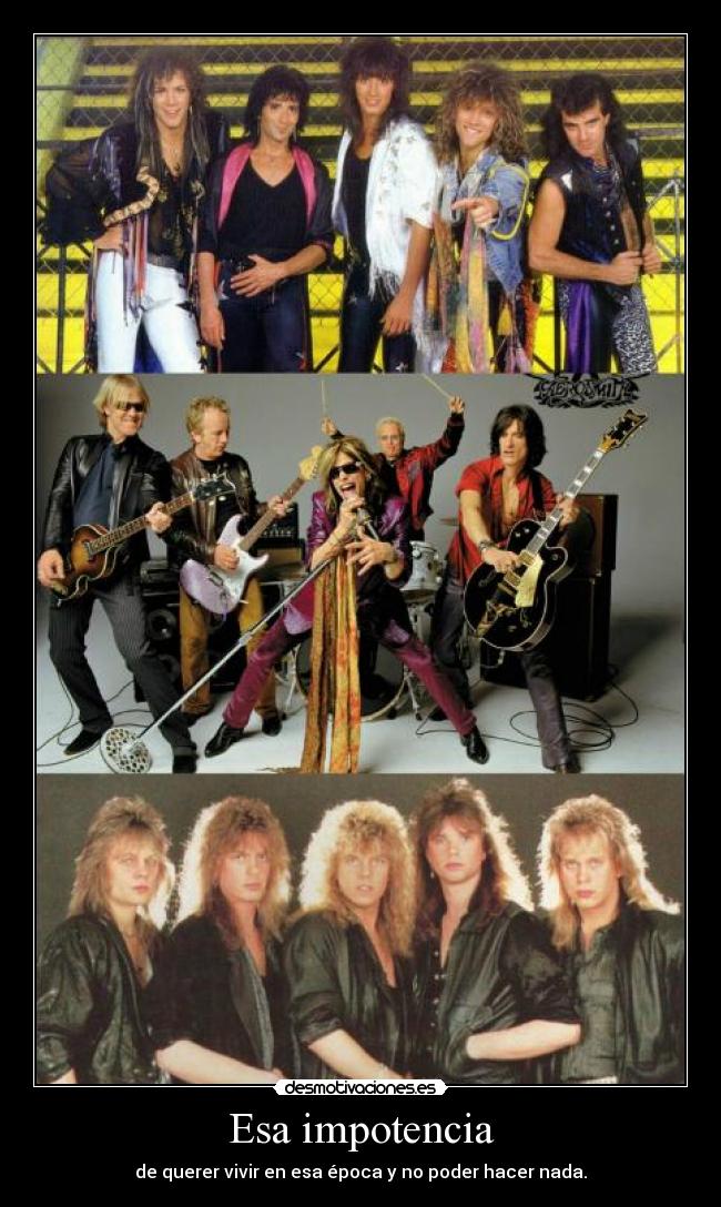 Esa impotencia - de querer vivir en esa época y no poder hacer nada.