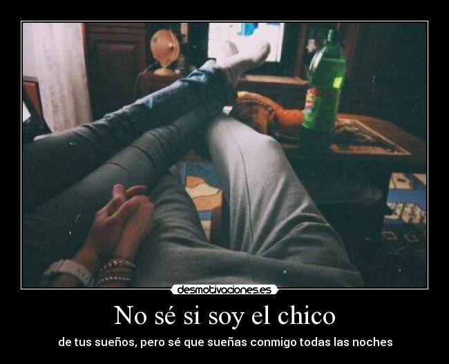 No sé si soy el chico - de tus sueños, pero sé que sueñas conmigo todas las noches