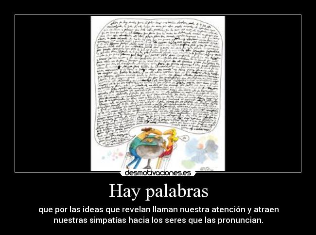 Hay palabras - que por las ideas que revelan llaman nuestra atención y atraen
nuestras simpatías hacia los seres que las pronuncian.