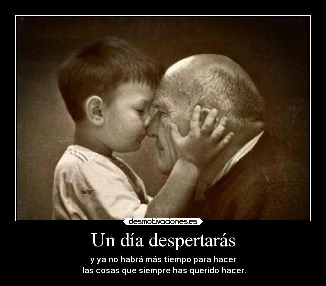 Un día despertarás - y ya no habrá más tiempo para hacer
las cosas que siempre has querido hacer.