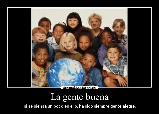La gente buena - si se piensa un poco en ello, ha sido siempre gente alegre.