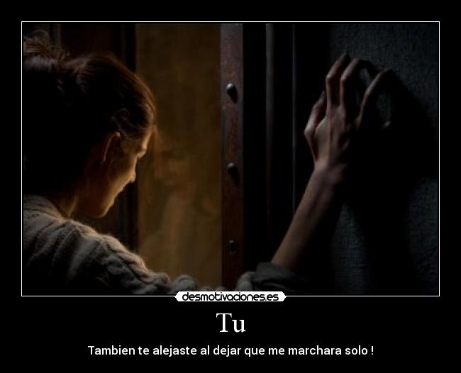 Tu - Tambien te alejaste al dejar que me marchara solo !
