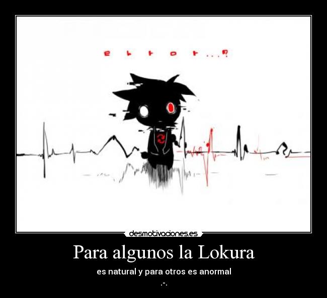 Para algunos la Lokura - es natural y para otros es anormal
.-.