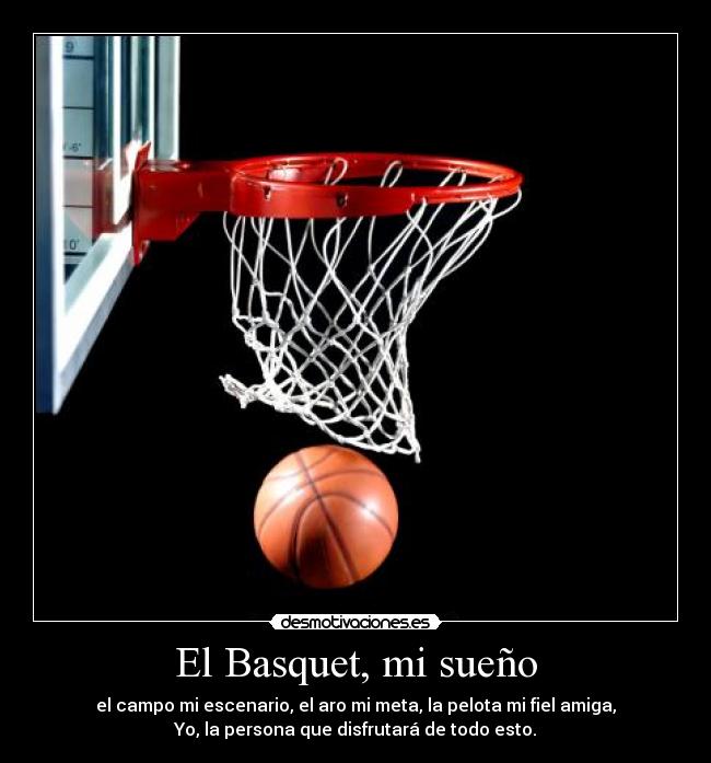 El Basquet, mi sueño - el campo mi escenario, el aro mi meta, la pelota mi fiel amiga,
Yo, la persona que disfrutará de todo esto.