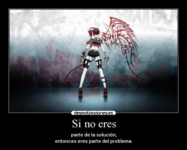 Si no eres - parte de la solución,
entonces eres parte del problema.