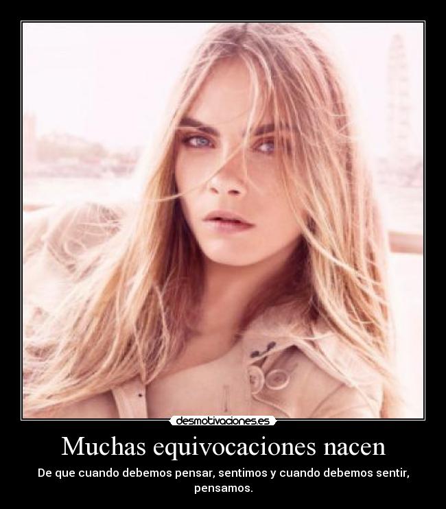 Muchas equivocaciones nacen - De que cuando debemos pensar, sentimos y cuando debemos sentir, pensamos.