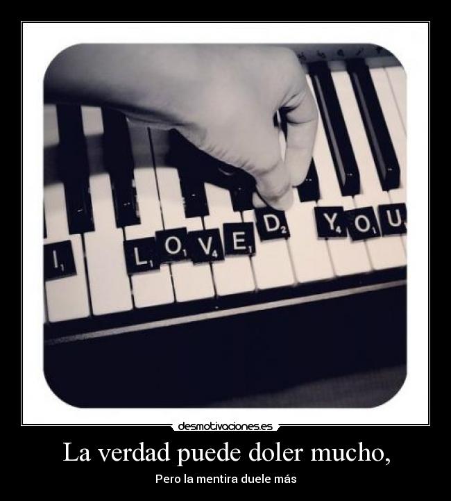 La verdad puede doler mucho, -