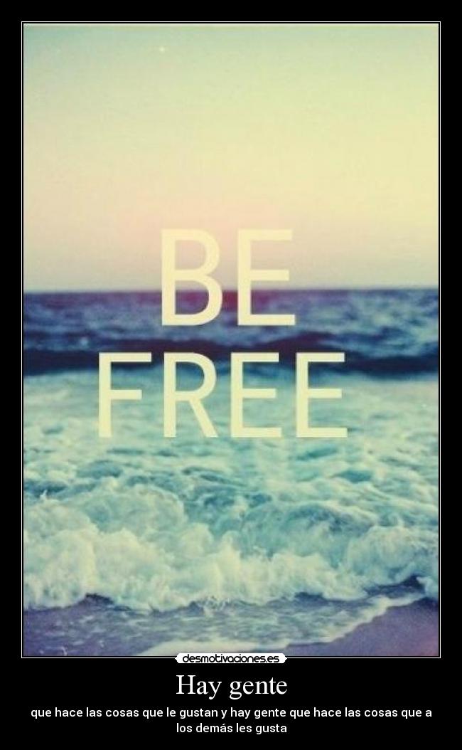 Hay gente - que hace las cosas que le gustan y hay gente que hace las cosas que a
los demás les gusta