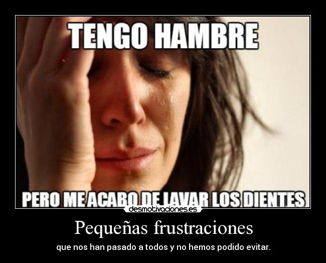 Pequeñas frustraciones - que nos han pasado a todos y no hemos podido evitar.