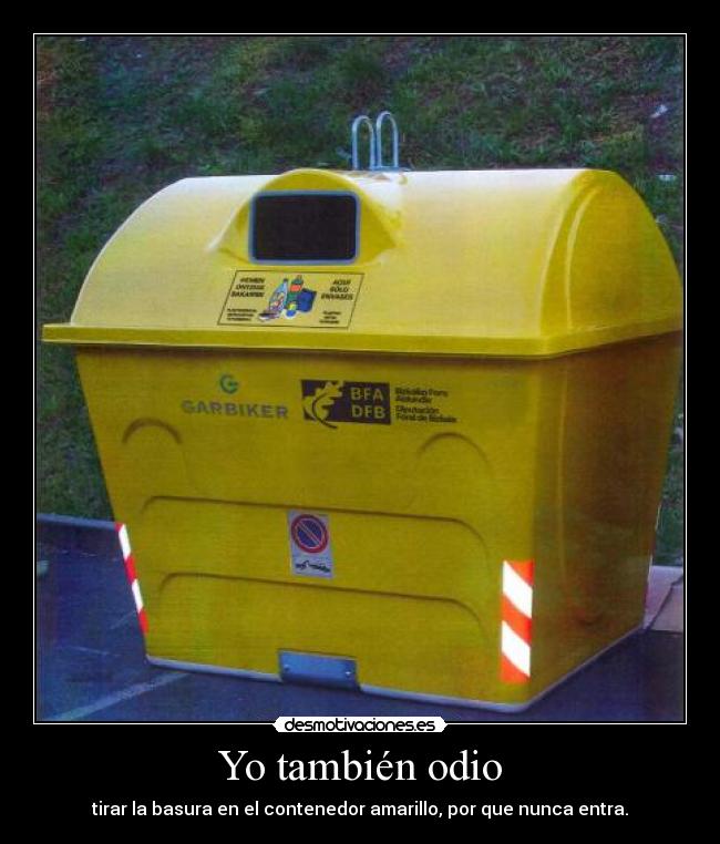 Yo también odio - tirar la basura en el contenedor amarillo, por que nunca entra.