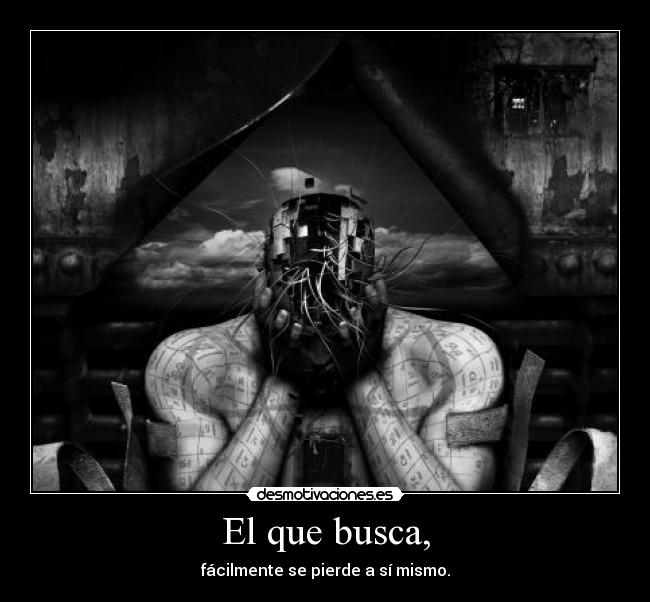 El que busca, - fácilmente se pierde a sí mismo.