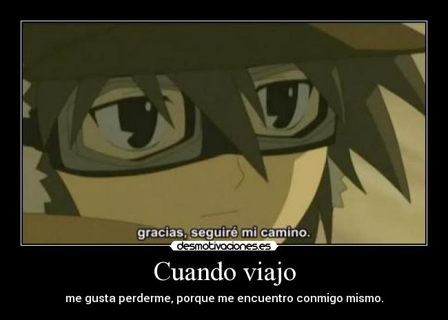 Cuando viajo - me gusta perderme, porque me encuentro conmigo mismo.