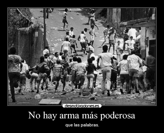 No hay arma más poderosa - que las palabras.