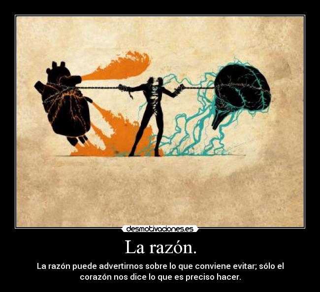 La razón. - La razón puede advertirnos sobre lo que conviene evitar; sólo el
corazón nos dice lo que es preciso hacer.