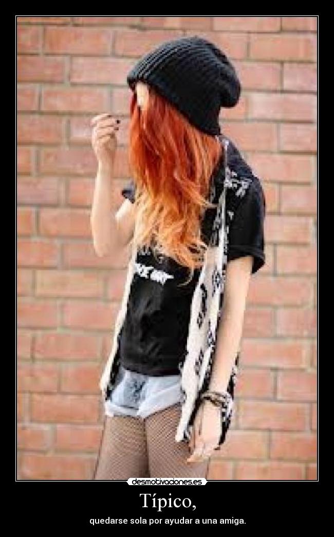 Típico, - quedarse sola por ayudar a una amiga.