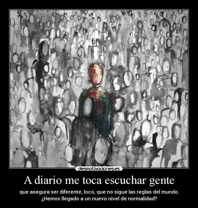 A diario me toca escuchar gente - que asegura ser diferente, loco, que no sigue las reglas del mundo.
¿Hemos llegado a un nuevo nivel de normalidad?