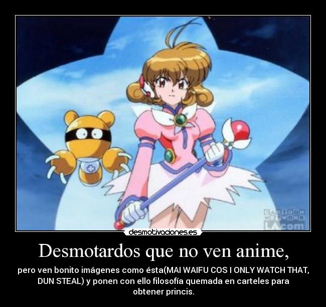 Desmotardos que no ven anime, - pero ven bonito imágenes como ésta(MAI WAIFU COS I ONLY WATCH THAT,
DUN STEAL) y ponen con ello filosofía quemada en carteles para
obtener princis.