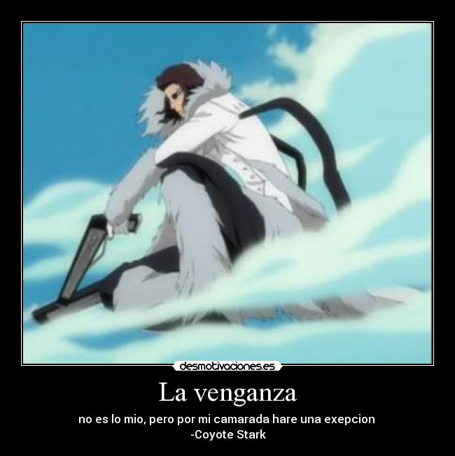 La venganza - no es lo mio, pero por mi camarada hare una exepcion
-Coyote Stark