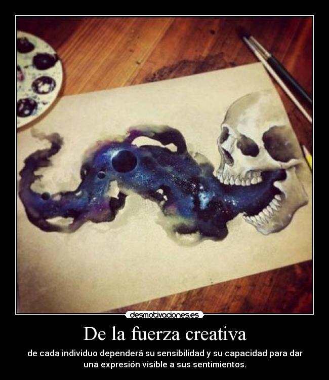 De la fuerza creativa - de cada individuo dependerá su sensibilidad y su capacidad para dar
una expresión visible a sus sentimientos.
