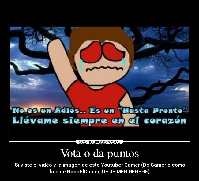 Vota o da puntos - Si viste el video y la imagen de este Youtuber Gamer (DeiGamer o como
lo dice NoobElGamer, DEIJEIMER HEHEHE)