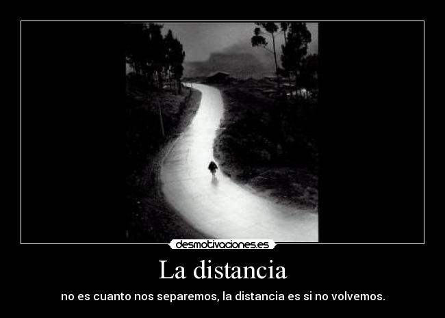 La distancia - no es cuanto nos separemos, la distancia es si no volvemos.