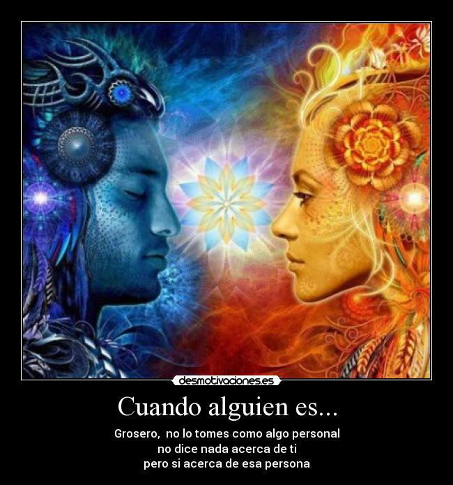 Cuando alguien es... - Grosero, no lo tomes como algo personal
no dice nada acerca de ti
pero si acerca de esa persona