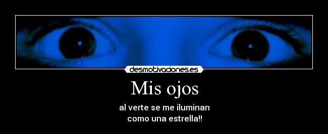 Mis ojos - al verte se me iluminan
como una estrella!!