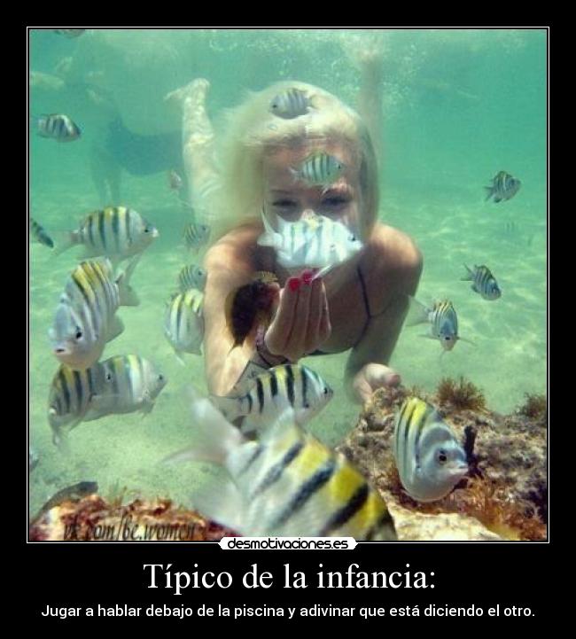 Típico de la infancia: - Jugar a hablar debajo de la piscina y adivinar que está diciendo el otro.